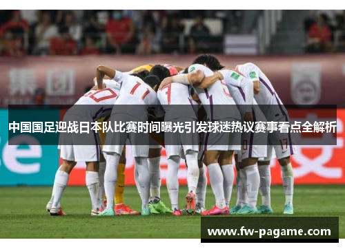 中国国足迎战日本队比赛时间曝光引发球迷热议赛事看点全解析