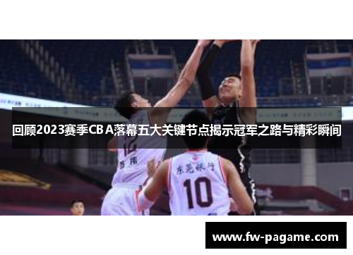 回顾2023赛季CBA落幕五大关键节点揭示冠军之路与精彩瞬间