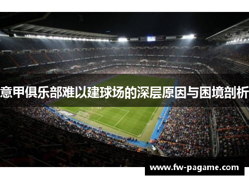 意甲俱乐部难以建球场的深层原因与困境剖析