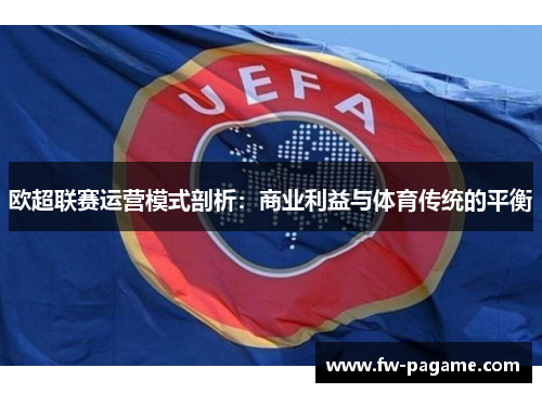 欧超联赛运营模式剖析：商业利益与体育传统的平衡