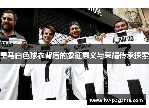 皇马白色球衣背后的象征意义与荣耀传承探索