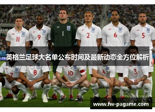 英格兰足球大名单公布时间及最新动态全方位解析