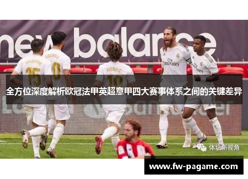全方位深度解析欧冠法甲英超意甲四大赛事体系之间的关键差异 全方位深度解析欧冠法甲英超意甲四大赛事体系之间的关键差异