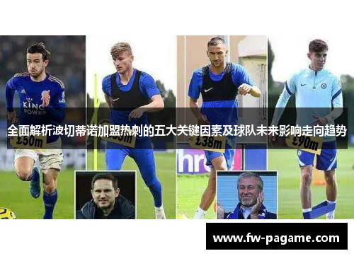 全面解析波切蒂诺加盟热刺的五大关键因素及球队未来影响走向趋势 全面解析波切蒂诺加盟热刺的五大关键因素及球队未来影响走向趋势