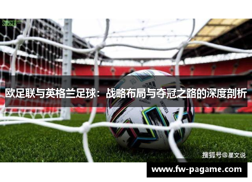 欧足联与英格兰足球:战略布局与夺冠之路的深度剖析 欧足联与英格兰足球:战略布局与夺冠之路的深度剖析