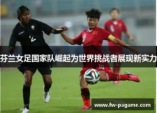 芬兰女足国家队崛起为世界挑战者展现新实力