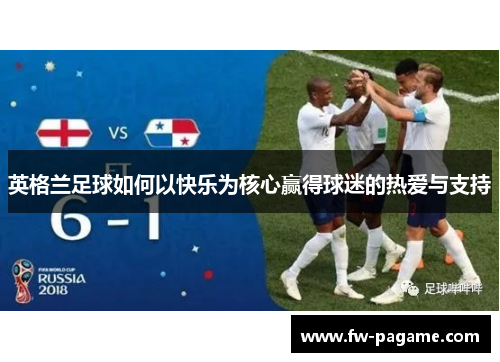 英格兰足球如何以快乐为核心赢得球迷的热爱与支持 英格兰足球如何以快乐为核心赢得球迷的热爱与支持