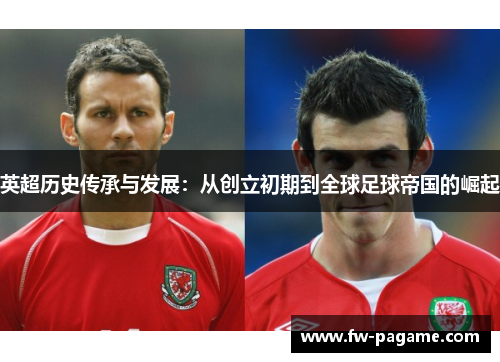 英超历史传承与发展：从创立初期到全球足球帝国的崛起