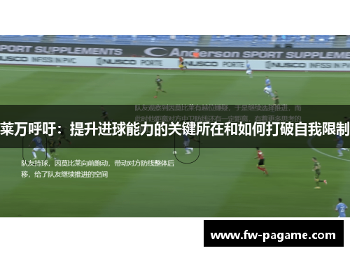 莱万呼吁：提升进球能力的关键所在和如何打破自我限制