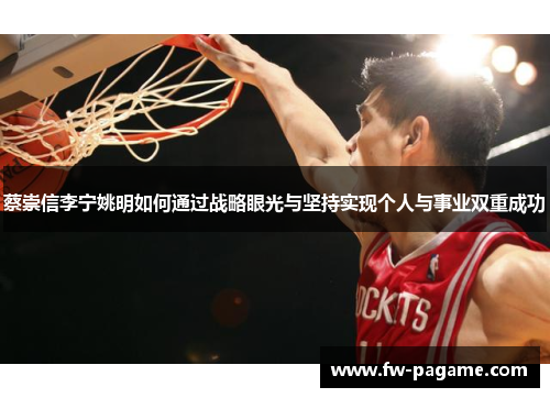 蔡崇信李宁姚明如何通过战略眼光与坚持实现个人与事业双重成功