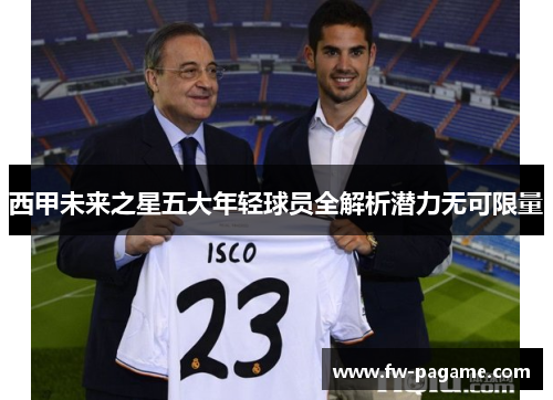 西甲未来之星五大年轻球员全解析潜力无可限量