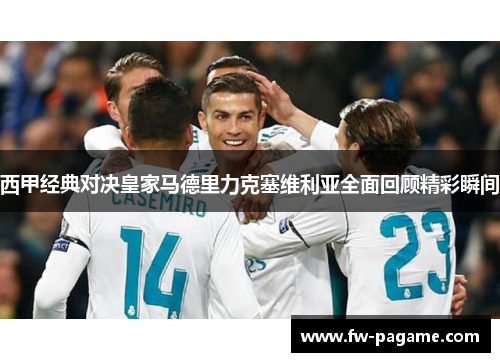西甲经典对决皇家马德里力克塞维利亚全面回顾精彩瞬间