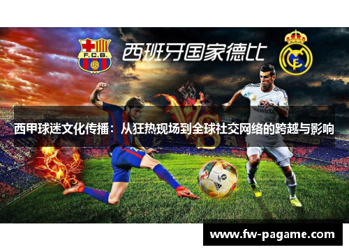 西甲球迷文化传播：从狂热现场到全球社交网络的跨越与影响
