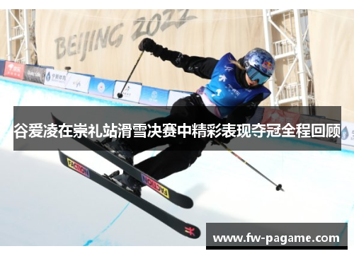 谷爱凌在崇礼站滑雪决赛中精彩表现夺冠全程回顾