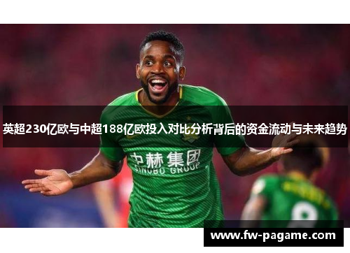 英超230亿欧与中超188亿欧投入对比分析背后的资金流动与未来趋势