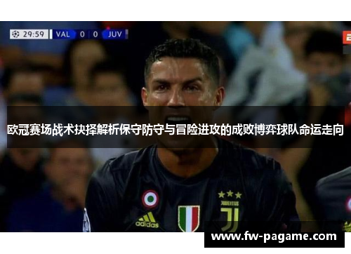 欧冠赛场战术抉择解析保守防守与冒险进攻的成败博弈球队命运走向