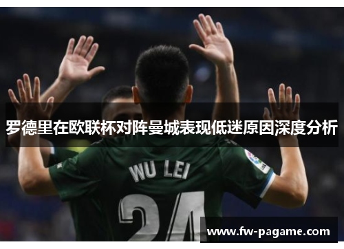 罗德里在欧联杯对阵曼城表现低迷原因深度分析 罗德里在欧联杯对阵曼城表现低迷原因深度分析