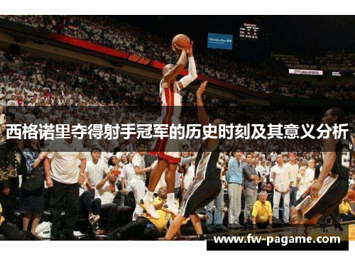 西格诺里夺得射手冠军的历史时刻及其意义分析