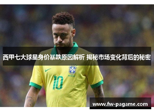 西甲七大球星身价暴跌原因解析 揭秘市场变化背后的秘密