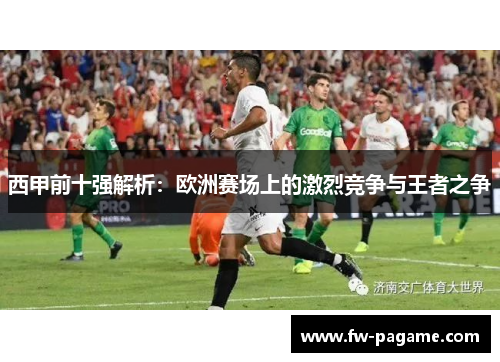 西甲前十强解析:欧洲赛场上的激烈竞争与王者之争 西甲前十强解析:欧洲赛场上的激烈竞争与王者之争