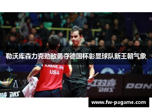 勒沃库森力克劲敌勇夺德国杯彰显球队新王朝气象 勒沃库森力克劲敌勇夺德国杯彰显球队新王朝气象