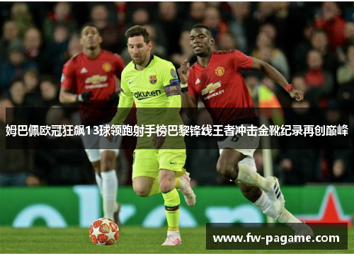 姆巴佩欧冠狂飙13球领跑射手榜巴黎锋线王者冲击金靴纪录再创巅峰
