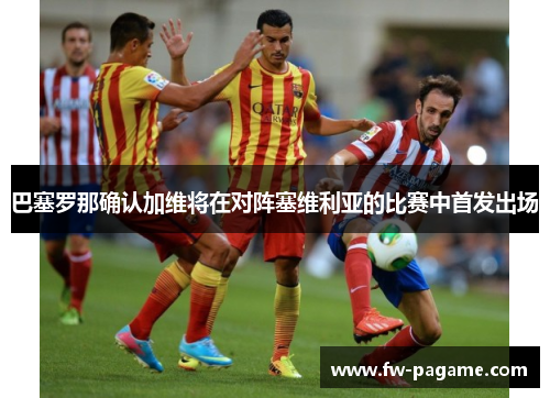 巴塞罗那确认加维将在对阵塞维利亚的比赛中首发出场