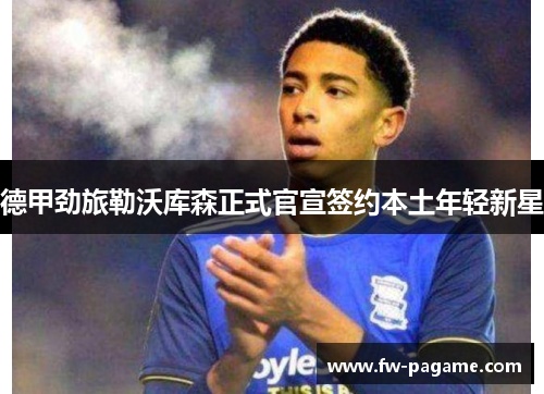 德甲劲旅勒沃库森正式官宣签约本土年轻新星 德甲劲旅勒沃库森正式官宣签约本土年轻新星