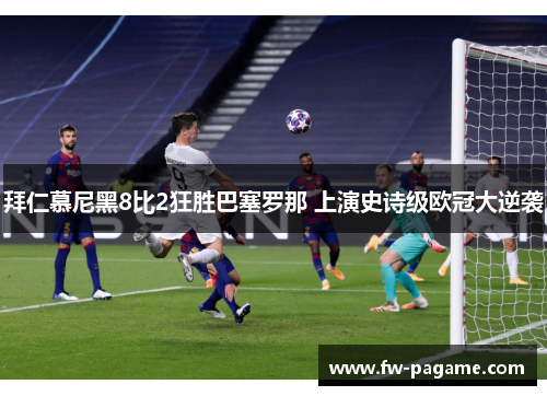 拜仁慕尼黑8比2狂胜巴塞罗那 上演史诗级欧冠大逆袭 拜仁慕尼黑8比2狂胜巴塞罗那 上演史诗级欧冠大逆袭