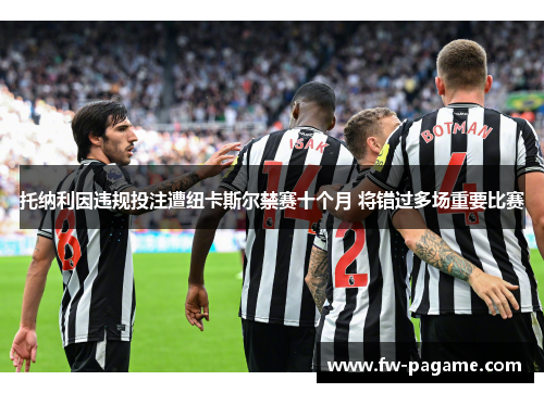 托纳利因违规投注遭纽卡斯尔禁赛十个月 将错过多场重要比赛 托纳利因违规投注遭纽卡斯尔禁赛十个月 将错过多场重要比赛