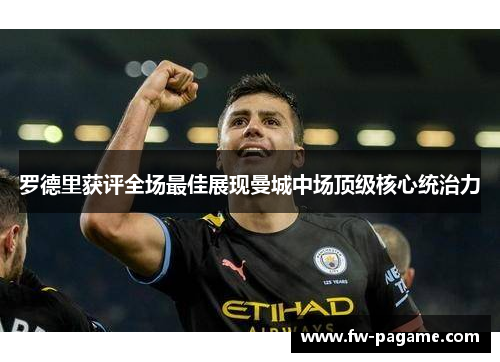 罗德里获评全场最佳展现曼城中场顶级核心统治力