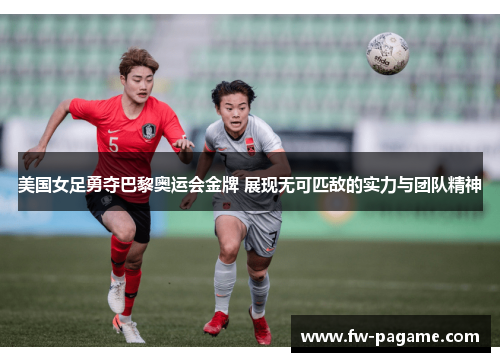 美国女足勇夺巴黎奥运会金牌 展现无可匹敌的实力与团队精神 美国女足勇夺巴黎奥运会金牌 展现无可匹敌的实力与团队精神