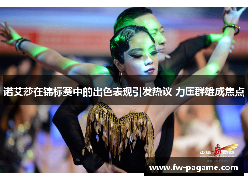 诺艾莎在锦标赛中的出色表现引发热议 力压群雄成焦点