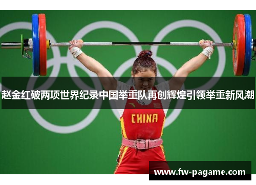 赵金红破两项世界纪录中国举重队再创辉煌引领举重新风潮