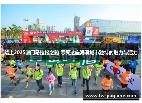 踏上2025厦门马拉松之路 感受这座海滨城市独特的魅力与活力