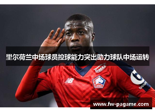 里尔荷兰中场球员控球能力突出助力球队中场运转