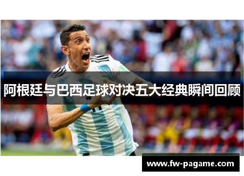 阿根廷与巴西足球对决五大经典瞬间回顾