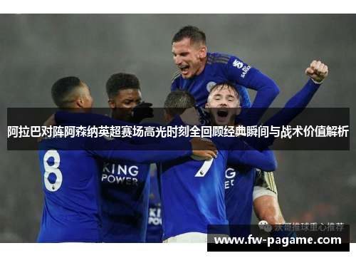 阿拉巴对阵阿森纳英超赛场高光时刻全回顾经典瞬间与战术价值解析