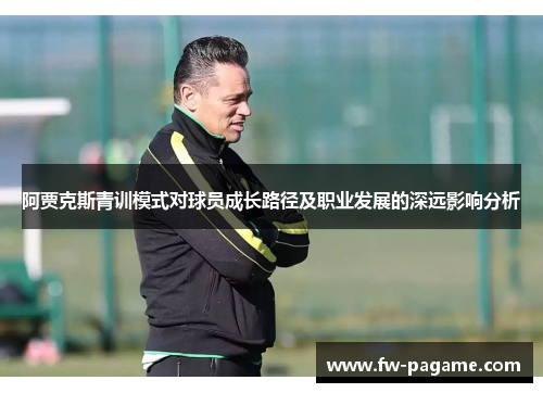 阿贾克斯青训模式对球员成长路径及职业发展的深远影响分析