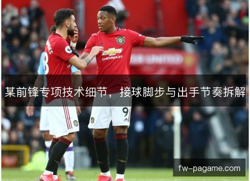 某前锋专项技术细节,接球脚步与出手节奏拆解 某前锋专项技术细节,接球脚步与出手节奏拆解