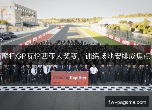 摩托GP瓦伦西亚大奖赛，训练场地安排成焦点