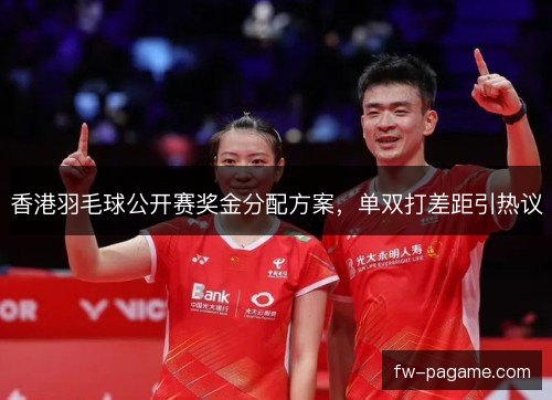 香港羽毛球公开赛奖金分配方案,单双打差距引热议 香港羽毛球公开赛奖金分配方案,单双打差距引热议