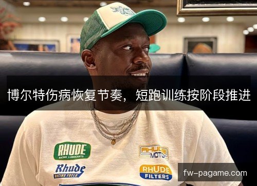 博尔特伤病恢复节奏，短跑训练按阶段推进