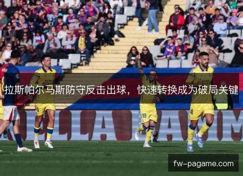 拉斯帕尔马斯防守反击出球,快速转换成为破局关键 拉斯帕尔马斯防守反击出球,快速转换成为破局关键
